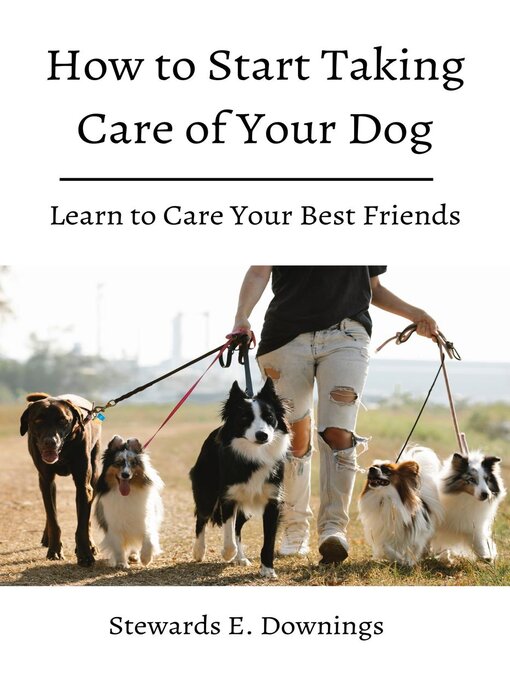 Title details for how to Start Taking Care of Your Dog! Learn to Care Your Best Friends. by Stewards E. Downings - Available